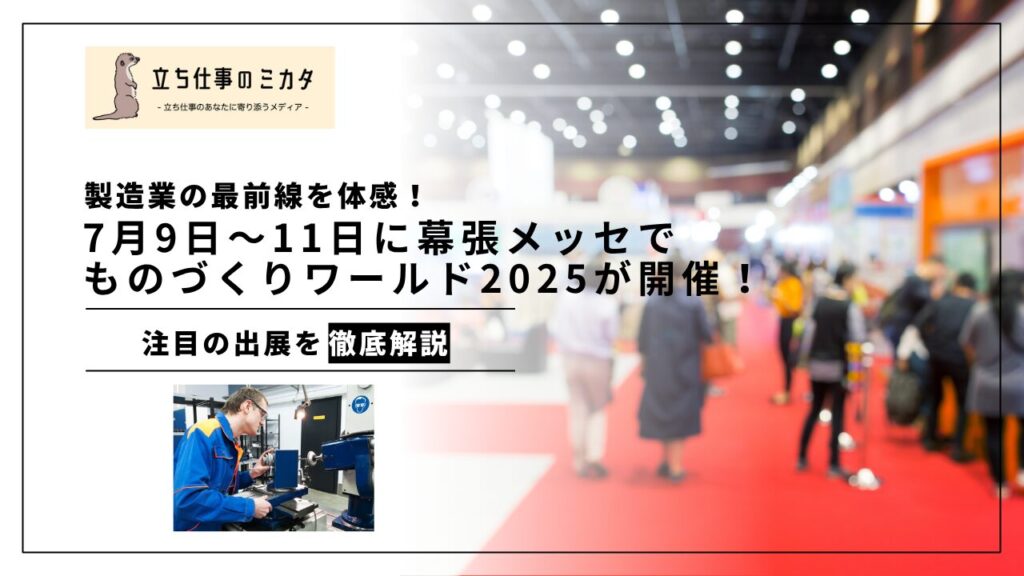 【7月9日から幕張メッセで開催】製造業界の最前線を体感！「ものづくりワールド東京2025」が開催 - 立ち仕事のミカタ